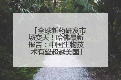 全球新药研发市场变天！哈佛最新报告：中国生物技术有望超越美国