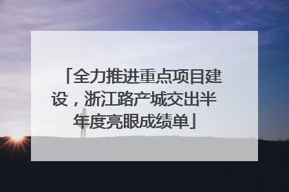 全力推进重点项目建设，浙江路产城交出半年度亮眼成绩单
