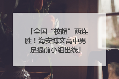 全国“校超”两连胜！海安博文高中男足提前小组出线