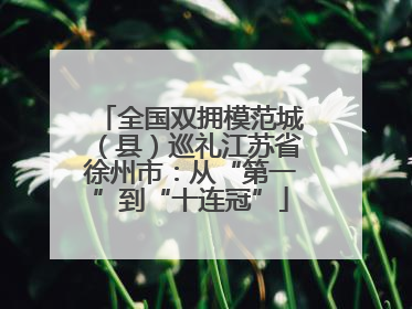 全国双拥模范城（县）巡礼江苏省徐州市：从“第一”到“十连冠”