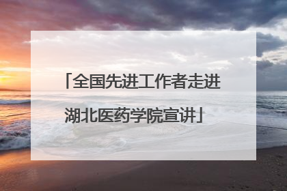 全国先进工作者走进湖北医药学院宣讲