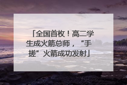 全国首枚！高二学生成火箭总师，“手搓”火箭成功发射