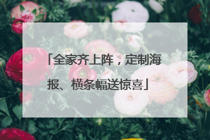 全家齐上阵，定制海报、横条幅送惊喜