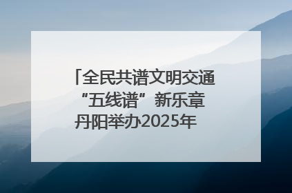 全民共谱文明交通“五线谱”新乐章 丹阳举办2025年“文明交通 同心同行”主题宣传活动