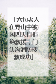 六旬老人在野山中被困四天且拒绝救援，门头沟消防搜救成功