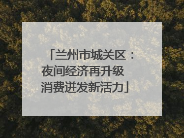 兰州市城关区：夜间经济再升级 消费迸发新活力
