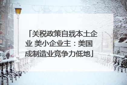 关税政策自戕本土企业 美小企业主：美国成制造业竞争力低地