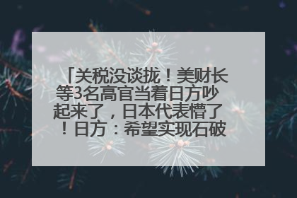 关税没谈拢！美财长等3名高官当着日方吵起来了，日本代表懵了！日方：希望实现石破茂与特朗普的会晤