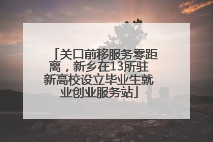 关口前移服务零距离，新乡在13所驻新高校设立毕业生就业创业服务站