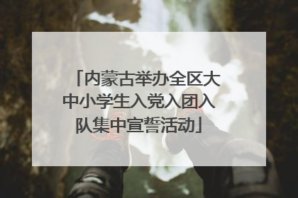 内蒙古举办全区大中小学生入党入团入队集中宣誓活动