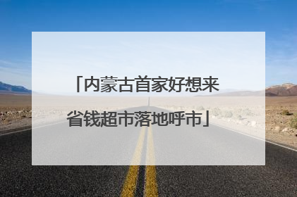 内蒙古首家好想来省钱超市落地呼市