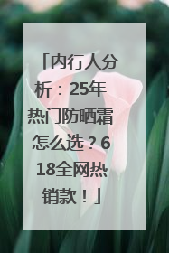 内行人分析：25年热门防晒霜怎么选？618全网热销款！