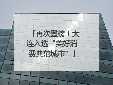 再次登榜！大连入选“美好消费典范城市”