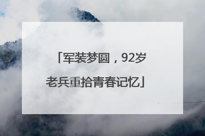 军装梦圆，92岁老兵重拾青春记忆