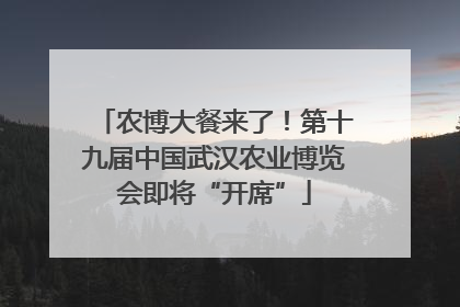农博大餐来了！第十九届中国武汉农业博览会即将“开席”