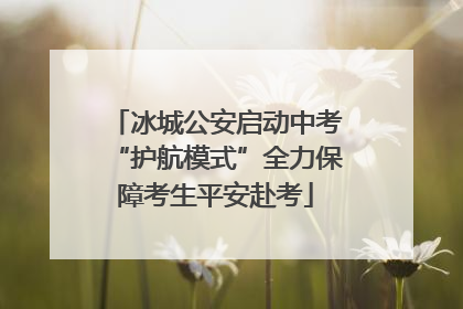 冰城公安启动中考“护航模式”全力保障考生平安赴考