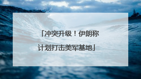 冲突升级！伊朗称计划打击美军基地