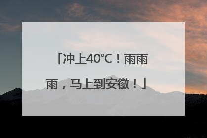 冲上40℃！雨雨雨，马上到安徽！