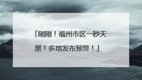 刚刚！福州市区一秒天黑！多地发布预警！