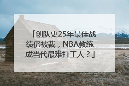 创队史25年最佳战绩仍被裁，NBA教练成当代最难打工人？