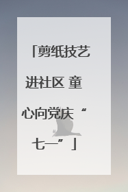 剪纸技艺进社区 童心向党庆“七一”