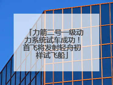 力箭二号一级动力系统试车成功！首飞将发射轻舟初样试飞船