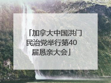 加拿大中国洪门民治党举行第40届恳亲大会