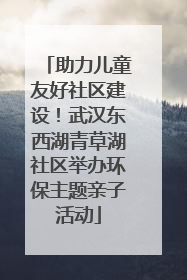 助力儿童友好社区建设！武汉东西湖青草湖社区举办环保主题亲子活动