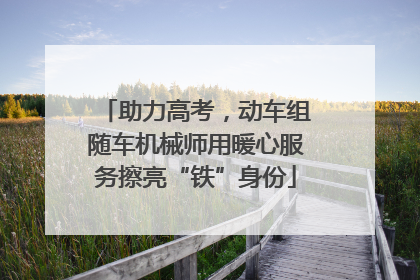 助力高考，动车组随车机械师用暖心服务擦亮“铁”身份