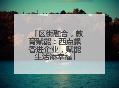 区街融合，教育赋能：西点飘香进企业，赋能生活添幸福