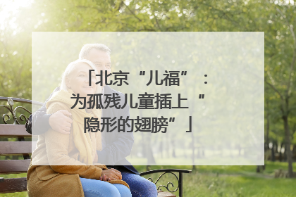 北京“儿福”：为孤残儿童插上“隐形的翅膀”
