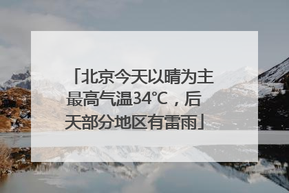 北京今天以晴为主最高气温34℃，后天部分地区有雷雨