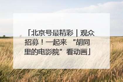 北京号最精彩｜观众招募！一起来 “胡同里的电影院”看动画