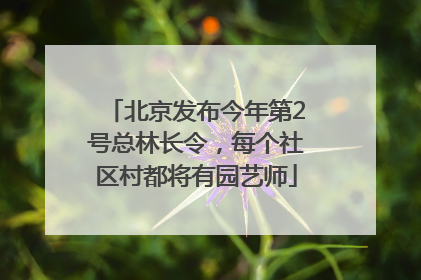 北京发布今年第2号总林长令，每个社区村都将有园艺师