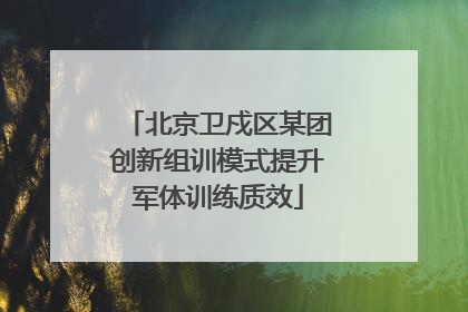 北京卫戍区某团创新组训模式提升军体训练质效