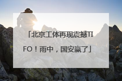北京工体再现震撼TIFO！雨中，国安赢了