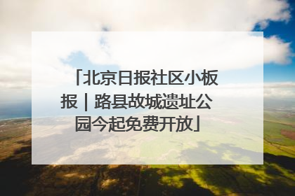 北京日报社区小板报｜路县故城遗址公园今起免费开放