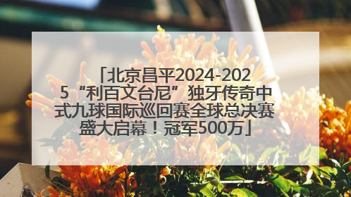 北京昌平2024-2025“利百文台尼”独牙传奇中式九球国际巡回赛全球总决赛盛大启幕！冠军500万
