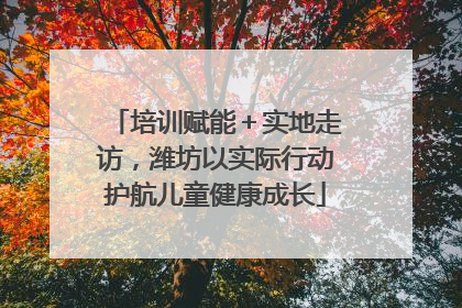 培训赋能＋实地走访，潍坊以实际行动护航儿童健康成长