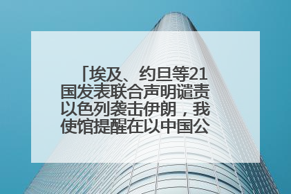 埃及、约旦等21国发表联合声明谴责以色列袭击伊朗，我使馆提醒在以中国公民尽快陆路离境