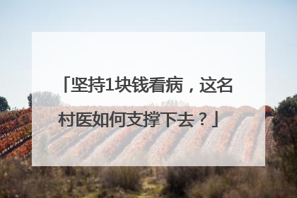 坚持1块钱看病，这名村医如何支撑下去？