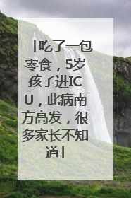 吃了一包零食，5岁孩子进ICU，此病南方高发，很多家长不知道