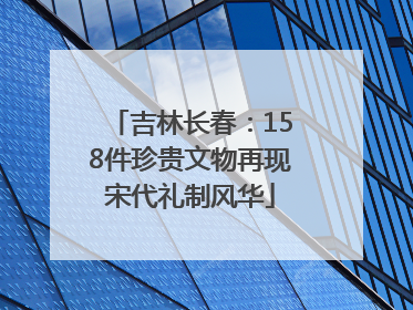吉林长春：158件珍贵文物再现宋代礼制风华