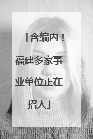 含编内！福建多家事业单位正在招人