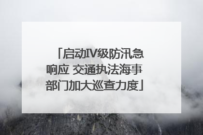 启动IV级防汛急响应 交通执法海事部门加大巡查力度