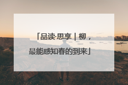 品读·思享｜柳，最能感知春的到来