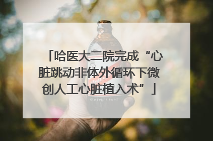 哈医大二院完成“心脏跳动非体外循环下微创人工心脏植入术”