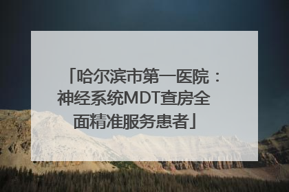 哈尔滨市第一医院：神经系统MDT查房全面精准服务患者