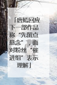 唐嫣回应下一部作品称“先留点悬念”，面对粉丝“催进组”表示理解