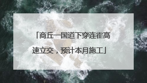 商丘一国道下穿连霍高速立交，预计本月施工